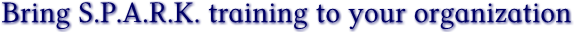 Bring S.P.A.R.K. training to your organization Bring S.P.A.R.K. training to your organization